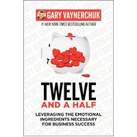 Twelve and a Half: Leveraging the Emotional Ingredients Necessary for Business Success - Gary Vaynerchuk