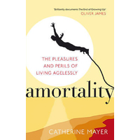 Amortality: The Pleasures and Perils of Living Agelessly Book