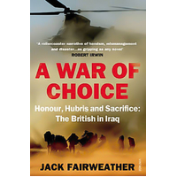 A War of Choice: Honour, Hubris and Sacrifice: The British in Iraq Book