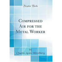 Compressed Air for the Metal Worker (Classic Reprint) Book