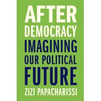 After Democracy: Imagining Our Political Future - Zizi Papacharissi
