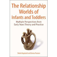 The Relationship Worlds of Infants and Toddlers -Multiple Perspectives from Early Years Theory and Practice Book