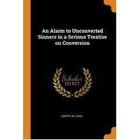 An Alarm to Unconverted Sinners in a Serious Treatise on Conversion - Joseph Alleine