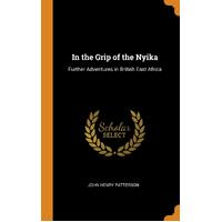 In the Grip of the Nyika: Further Adventures in British East Africa - John Henry Patterson