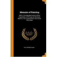 Memoirs of Painting: With a Chronological History of the Importation of Pictures by the Great Masters Into England Since the French Revolution