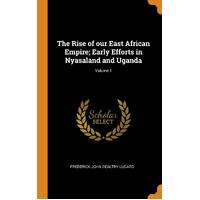 The Rise of our East African Empire; Early Efforts in Nyasaland and Uganda; Volume 1 - Frederick John Dealtry Lugard