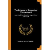 The Defence of Stonington (Connecticut): Against a British Squadron, August 9th to 12th, 1814 - J Hammond 1821-1897 Trumbull