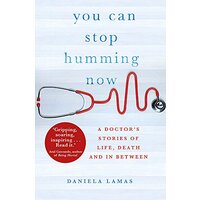 You Can Stop Humming Now: A Doctor's Stories of Life, Death and in Between