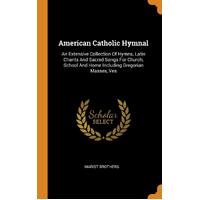 American Catholic Hymnal: An Extensive Collection Of Hymns, Latin Chants And Sacred Songs For Church, School And Home Including Gregorian 