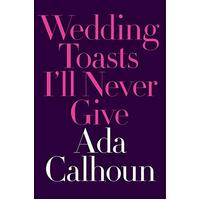 Wedding Toasts I'll Never Give -Ada Calhoun Hardcover Book