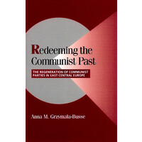 Redeeming the Communist Past -The Regeneration of Communist Parties in East Central Europe (Cambridge Studies in Comparative Politics) Book