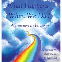 What Happens When We Die?: A Journey to Heaven  - Patricia May