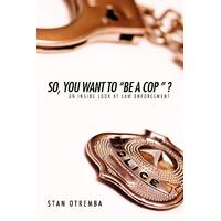 So, You Want to "Be a Cop " ?: An Inside Look at Law Enforcement - Paperback