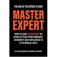 Master Expert: How to use Expertship to achieve peak performance, seniority and influence in a technical role - Alistair Gordon