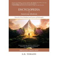 Encyclopedia of American Idealism: Toward a Novel Method and System of Philosophy - G.R. Tomaini