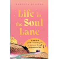 Life in the Soul Lane: A practical guide connecting you to your soul through the journey of life - Rebecca Russell