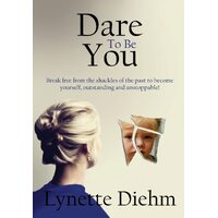 Dare To Be You: Break free from the shackles of the past to become yourself, outstanding and unstoppable! - Lynette Diehm