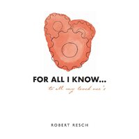 FOR ALL I KNOW...to all my loved ones - Robert Resch