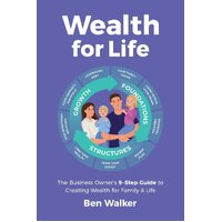 Wealth For Life: The Business Owners 9-Step Guide To Creating Wealth For Family & Life - Ben Walker