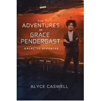 The Adventures of Grace Pendergast, Galactic Reporter  - Alyce Caswell