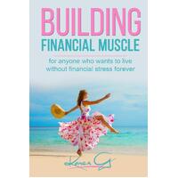 Building Financial Muscle: For anyone who wants to live without financial stress forever!  - Karen G