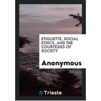 Etiquette, Social Ethics, and the Courtesies of Society Paperback Book