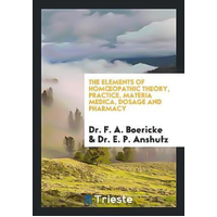 The Elements of Homoeopathic Theory, Practice, Materia Medica, Dosage and Pharmacy Book
