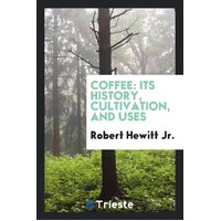 Coffee Its History, Cultivation, and Uses Jr Robert Hewitt Paperback Book
