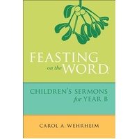 Feasting on the Word Childrens Sermons for Year B - Carol A. Wehrheim