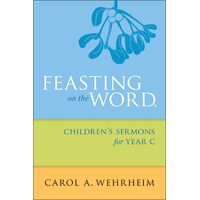 Feasting on the Word Childrens Sermons for Year C - Carol A. Wehrheim