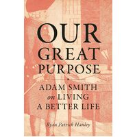 Our Great Purpose: Adam Smith on Living a Better Life - Ryan Hanley