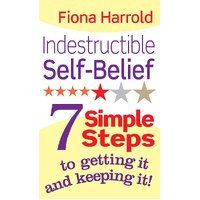 Indestructible Self-Belief: 7 Simple Steps to Getting it and Keeping It