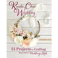 Rustic Chic Wedding: 55 Projects for Crafting Your Own Wedding Style