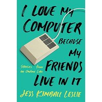 I Love My Computer Because My Friends Live in It: Stories from an Online Life