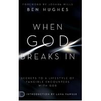 When God Breaks In: Secrets to a Lifestyle of Tangible Encounters with God - Ben Hughes