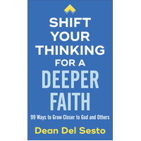Shift Your Thinking for a Deeper Faith: 99 Ways to Grow Closer to God and Others - Dean Del Sesto