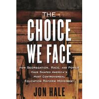 The Choice We Face: How Segregation, Race, and Power Have Shaped Americas Most Controversial Education Reform Movement - Jon Hale