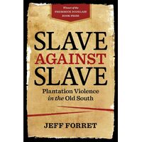 Slave Against Slave: Plantation Violence in the Old South - Jeff Forret