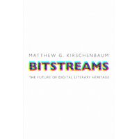 Bitstreams: The Future of Digital Literary Heritage - Matthew G. Kirschenbaum