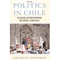Politics in Chile: Socialism, Authoritarianism, and Market Democracy