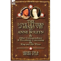 The Love Letters of Henry VIII to Anne Boleyn & Other Correspondence & Documents Concerning the King and His Wives Book