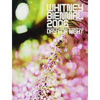 Whitney Biennial: Day for Night: 2006 - Art Book
