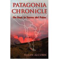 Patagonia Chronicle: On Foot in Torres del Paine Susan Alcorn Paperback Book