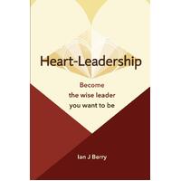 Heart-Leadership: Become the wise leader you want to be - Ian J Berry
