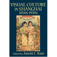 Visual Culture in Shanghai, 1850s-1930s C. Kuo Jason Paperback Book