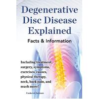 Degenerative Disc Disease Explained. Including Treatment, Surgery, Symptoms, Exercises, Causes, Physical Therapy, Neck, Back, Pain, and Much More! Fac