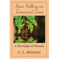 Rain Falling on Tamarind Trees: A Travelogue of Vietnam - C. L. Hoang