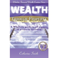 Wealth Through Property: A Wholistic Guide to All Aspects of Property Investing Book