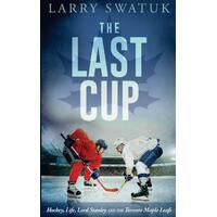 The Last Cup: Hockey, Life, Lord Stanley and the Toronto Maple Leafs