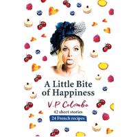 A Little Bite of Happiness: 42 short stories, 24 French recipes - V.P Colombo